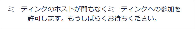 ミーティングのホストがまもなくミーティングへの参加を許可します。もうしばらくお待ちください。